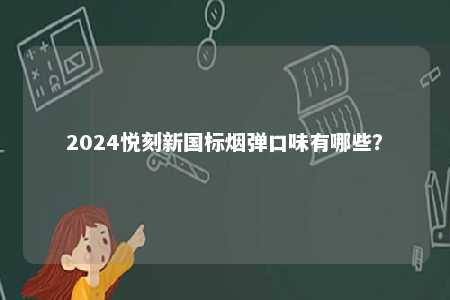 2024悦刻新国标烟弹口味有哪些？ 